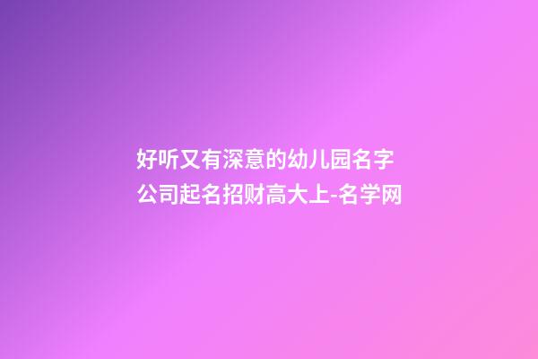 好听又有深意的幼儿园名字 公司起名招财高大上-名学网-第1张-公司起名-玄机派